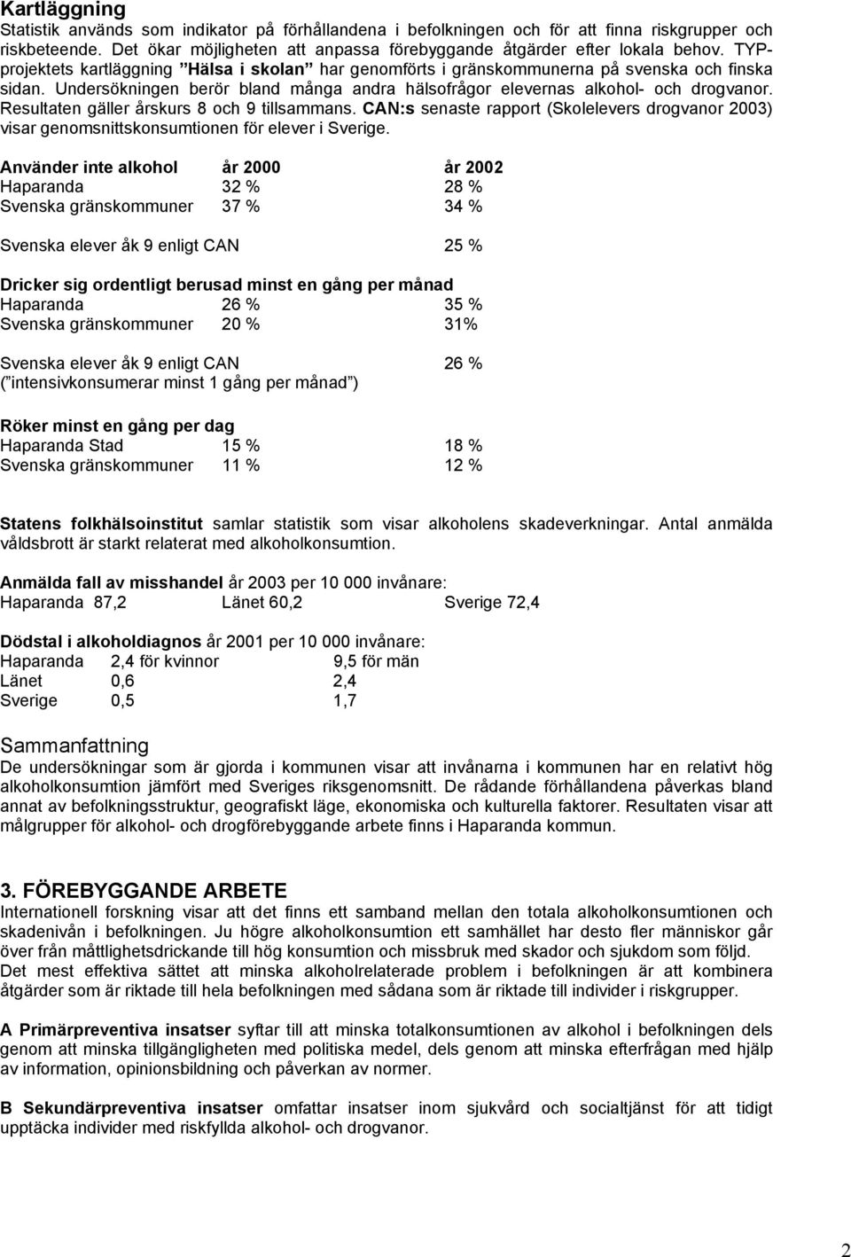 Resultaten gäller årskurs 8 och 9 tillsammans. CAN:s senaste rapport (Skolelevers drogvanor 2003) visar genomsnittskonsumtionen för elever i Sverige.