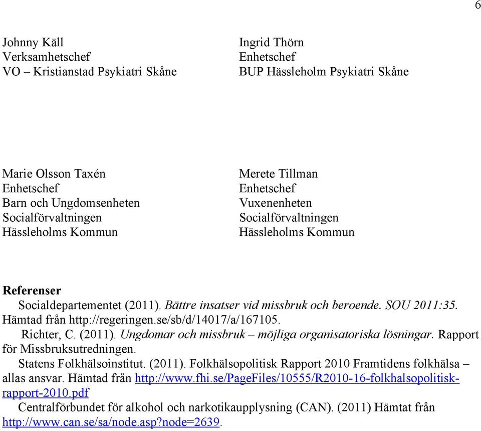 Hämtad från http://regeringen.se/sb/d/14017/a/167105. Richter, C. (2011). Ungdomar och missbruk möjliga organisatoriska lösningar. Rapport för Missbruksutredningen. Statens Folkhälsoinstitut. (2011). Folkhälsopolitisk Rapport 2010 Framtidens folkhälsa allas ansvar.