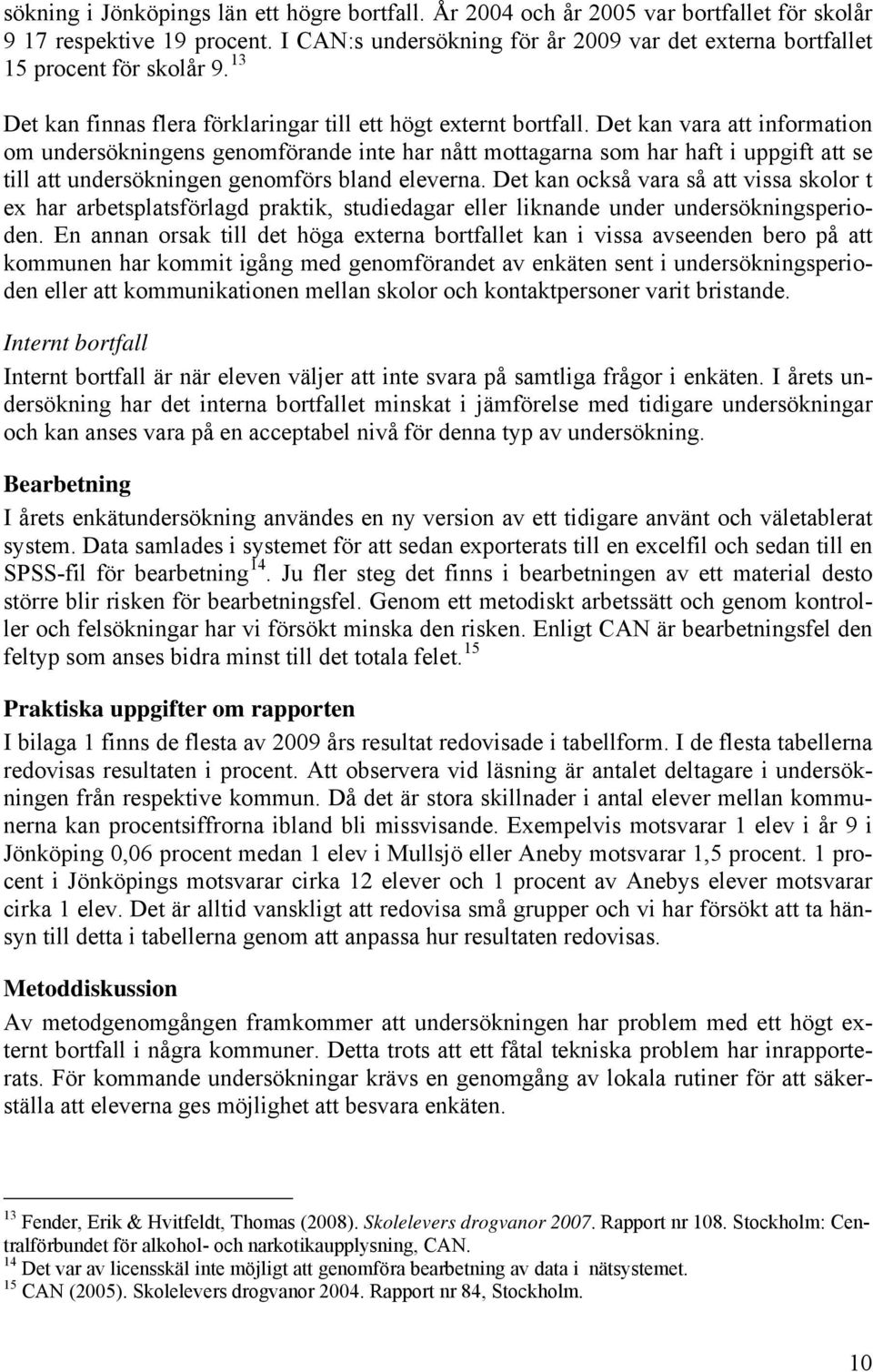 Det kan vara att information om undersökningens genomförande inte har nått mottagarna som har haft i uppgift att se till att undersökningen genomförs bland eleverna.