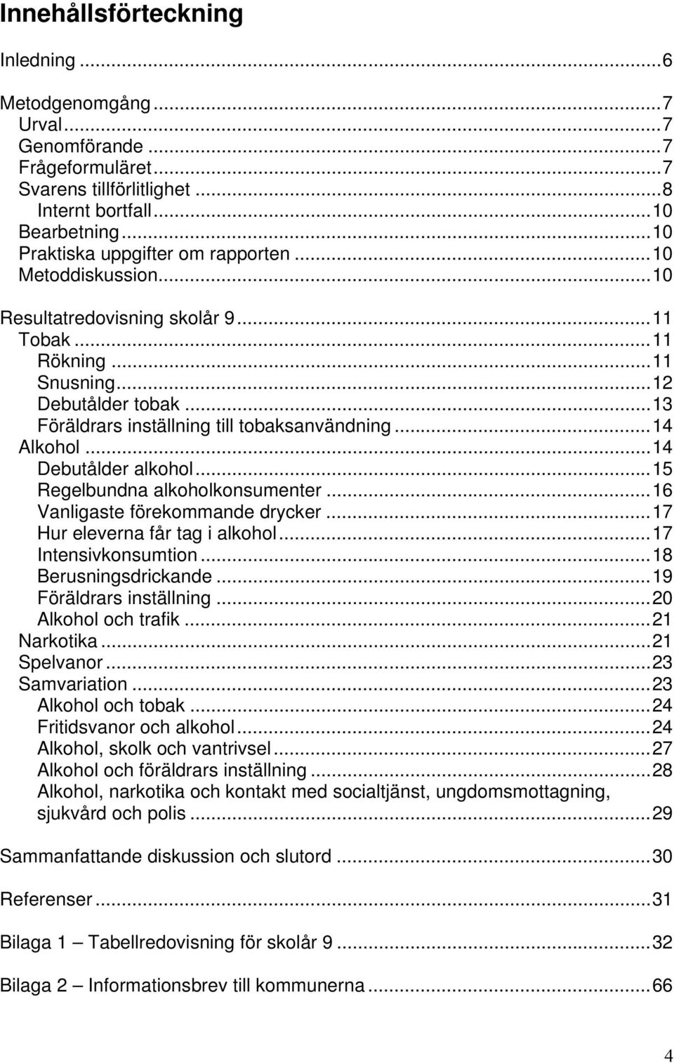 .. 13 Föräldrars inställning till tobaksanvändning... 14 Alkohol... 14 Debutålder alkohol... 15 Regelbundna alkoholkonsumenter... 16 Vanligaste förekommande drycker... 17 Hur eleverna får tag i alkohol.