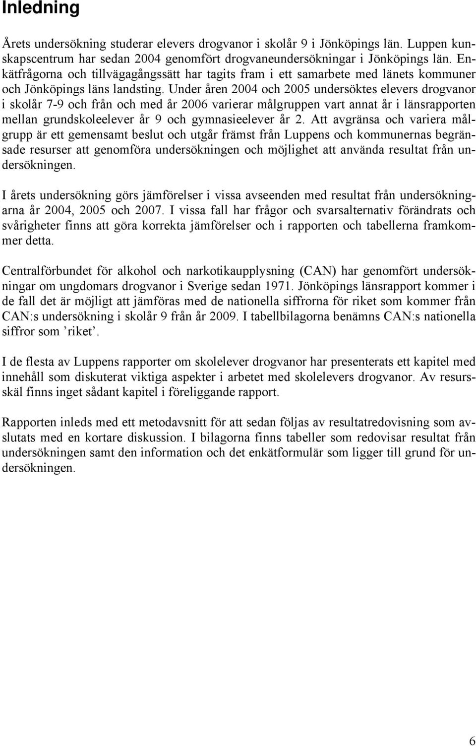 Under åren 2004 och 2005 undersöktes elevers drogvanor i skolår 7-9 och från och med år 2006 varierar målgruppen vart annat år i länsrapporten mellan grundskoleelever år 9 och gymnasieelever år 2.