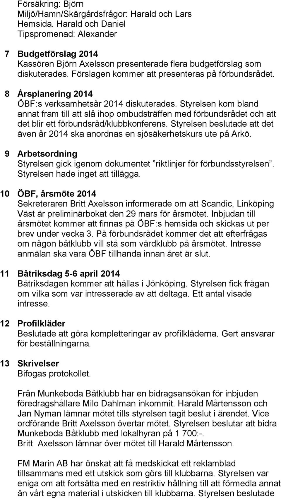 8 Årsplanering 2014 ÖBF:s verksamhetsår 2014 diskuterades. Styrelsen kom bland annat fram till att slå ihop ombudsträffen med förbundsrådet och att det blir ett förbundsråd/klubbkonferens.