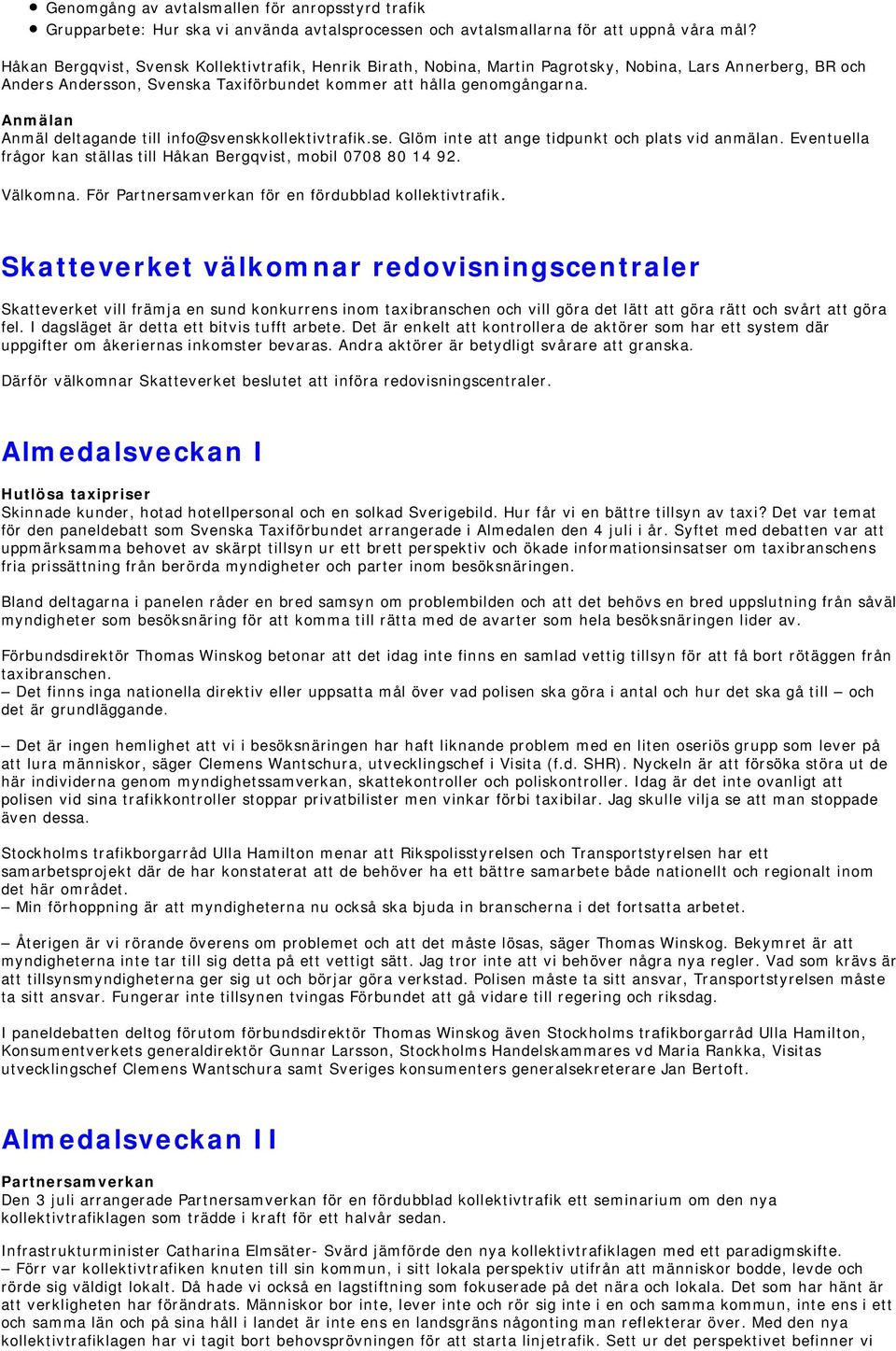 Anmälan Anmäl deltagande till info@svenskkollektivtrafik.se. Glöm inte att ange tidpunkt och plats vid anmälan. Eventuella frågor kan ställas till Håkan Bergqvist, mobil 0708 80 14 92. Välkomna.