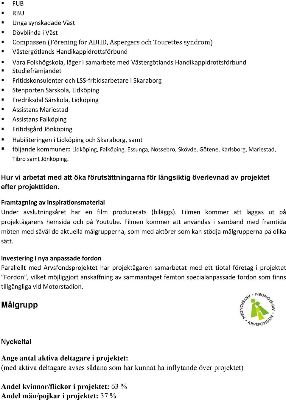 Assistans Falköping Fritidsgård Jönköping Habiliteringen i Lidköping och Skaraborg, samt följande kommuner: Lidköping, Falköping, Essunga, Nossebro, Skövde, Götene, Karlsborg, Mariestad, Tibro samt
