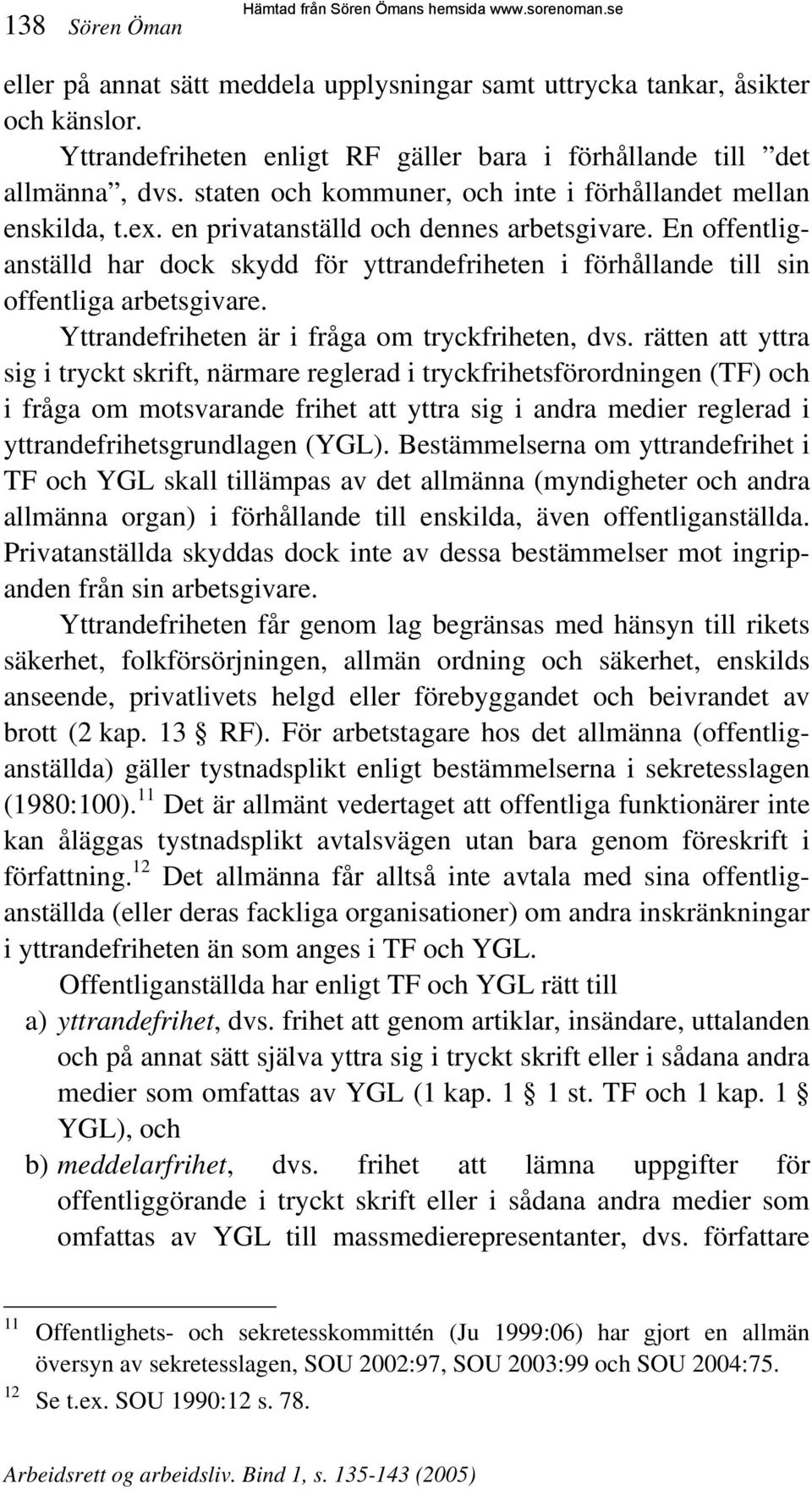 En offentliganställd har dock skydd för yttrandefriheten i förhållande till sin offentliga arbetsgivare. Yttrandefriheten är i fråga om tryckfriheten, dvs.