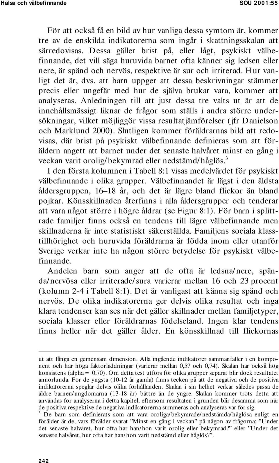 Hur vanligt det är, dvs. att barn uppger att dessa beskrivningar stämmer precis eller ungefär med hur de själva brukar vara, kommer att analyseras.