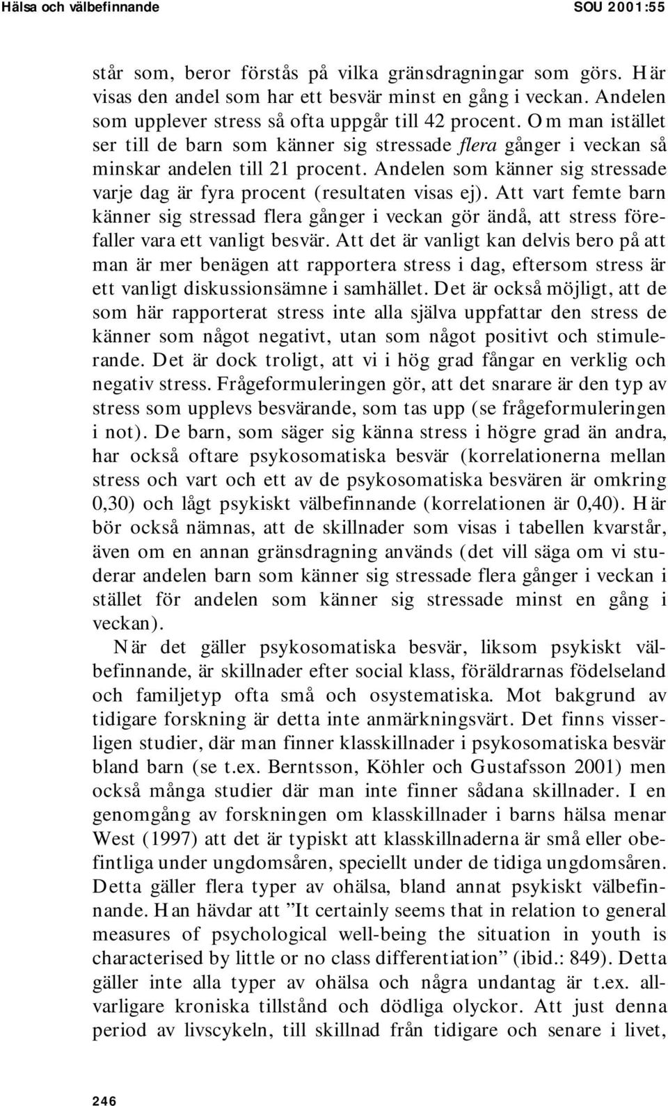 Andelen som känner sig stressade varje dag är fyra procent (resultaten visas ej). Att vart femte barn känner sig stressad flera gånger i veckan gör ändå, att stress förefaller vara ett vanligt besvär.