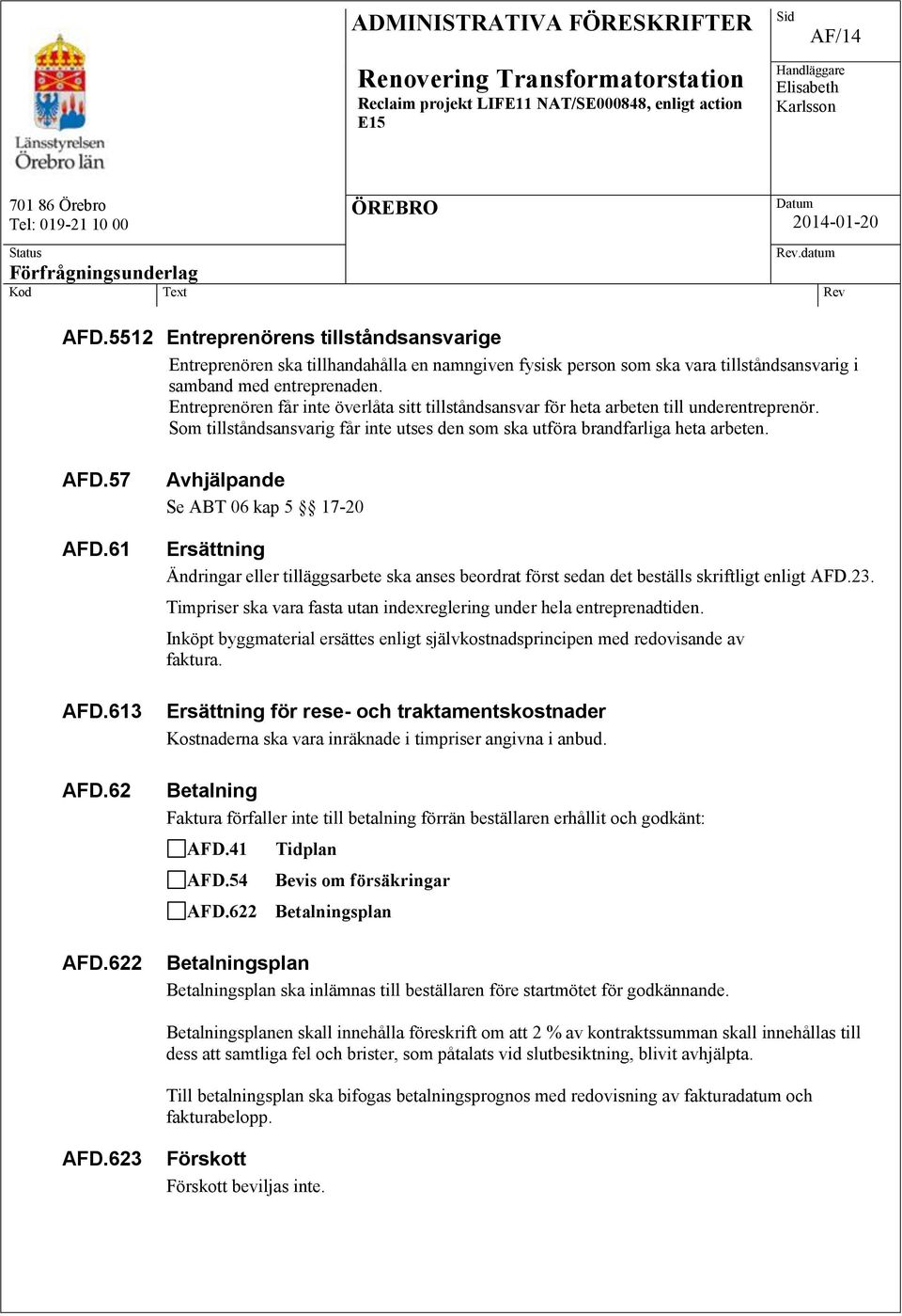 613 AFD.62 AFD.622 Avhjälpande Se ABT 06 kap 5 17-20 Ersättning Ändringar eller tilläggsarbete ska anses beordrat först sedan det beställs skriftligt enligt AFD.23.