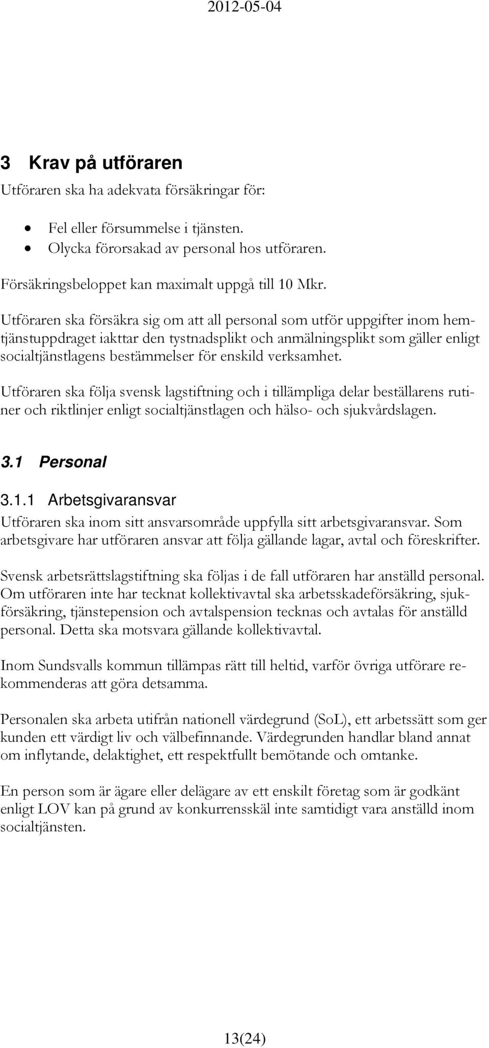 verksamhet. Utföraren ska följa svensk lagstiftning och i tillämpliga delar beställarens rutiner och riktlinjer enligt socialtjänstlagen och hälso- och sjukvårdslagen. 3.1 