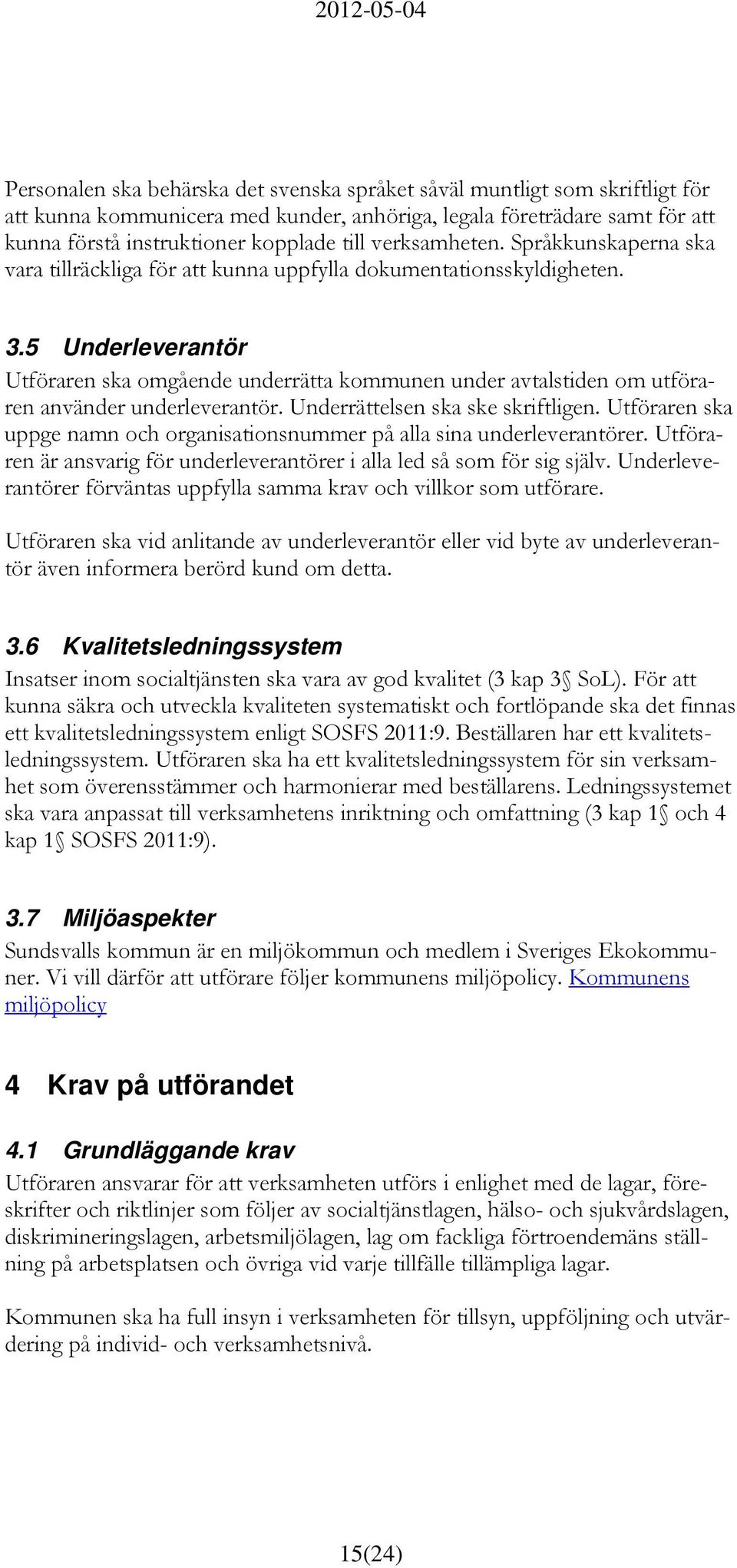 5 Underleverantör Utföraren ska omgående underrätta kommunen under avtalstiden om utföraren använder underleverantör. Underrättelsen ska ske skriftligen.
