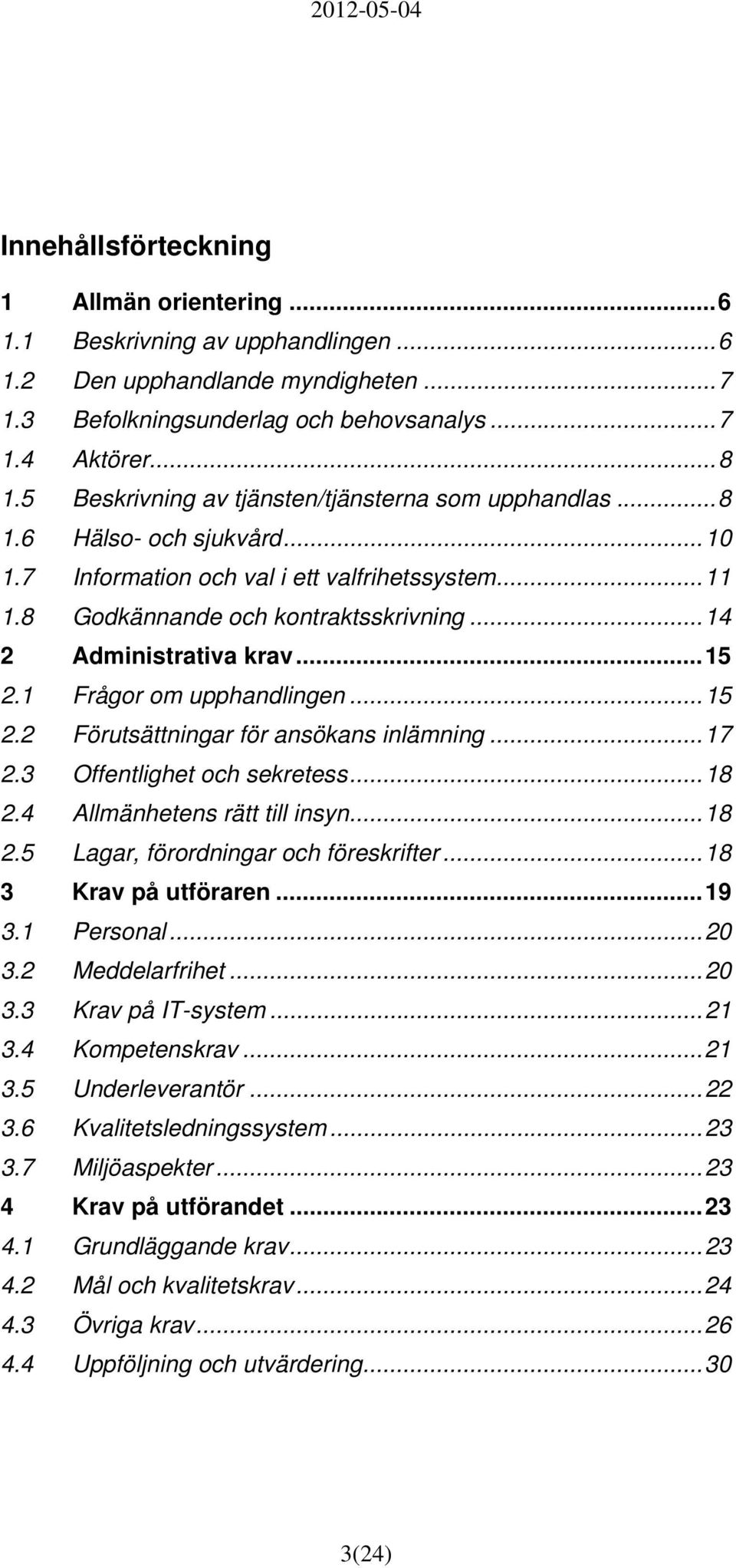 ..14 2 Administrativa krav...15 2.1 Frågor om upphandlingen...15 2.2 Förutsättningar för ansökans inlämning...17 2.3 Offentlighet och sekretess...18 2.4 Allmänhetens rätt till insyn...18 2.5 Lagar, förordningar och föreskrifter.