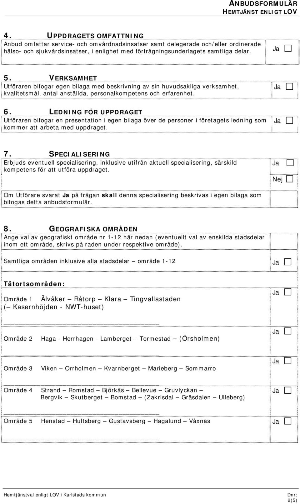 VERKSAMHET Utföraren bifogar egen bilaga med beskrivning av sin huvudsakliga verksamhet, kvalitetsmål, antal anställda, personalkompetens och erfarenhet. 6.