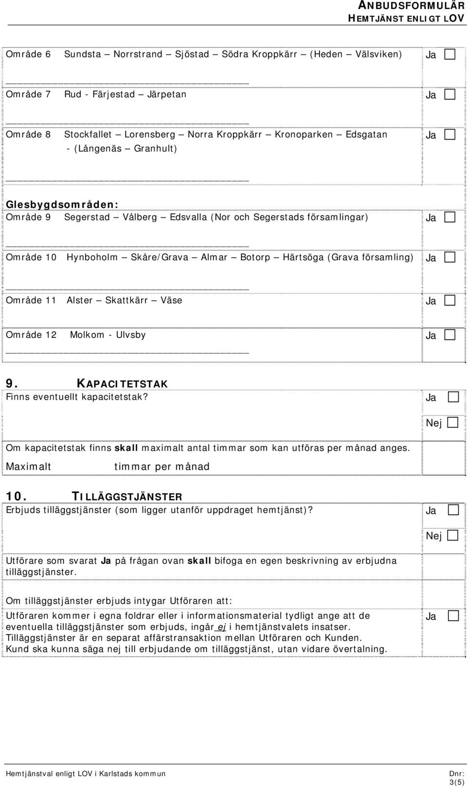 11 Alster Skattkärr Väse Område 12 Molkom - Ulvsby 9. KAPACITETSTAK Finns eventuellt kapacitetstak? Nej Om kapacitetstak finns skall maximalt antal timmar som kan utföras per månad anges.