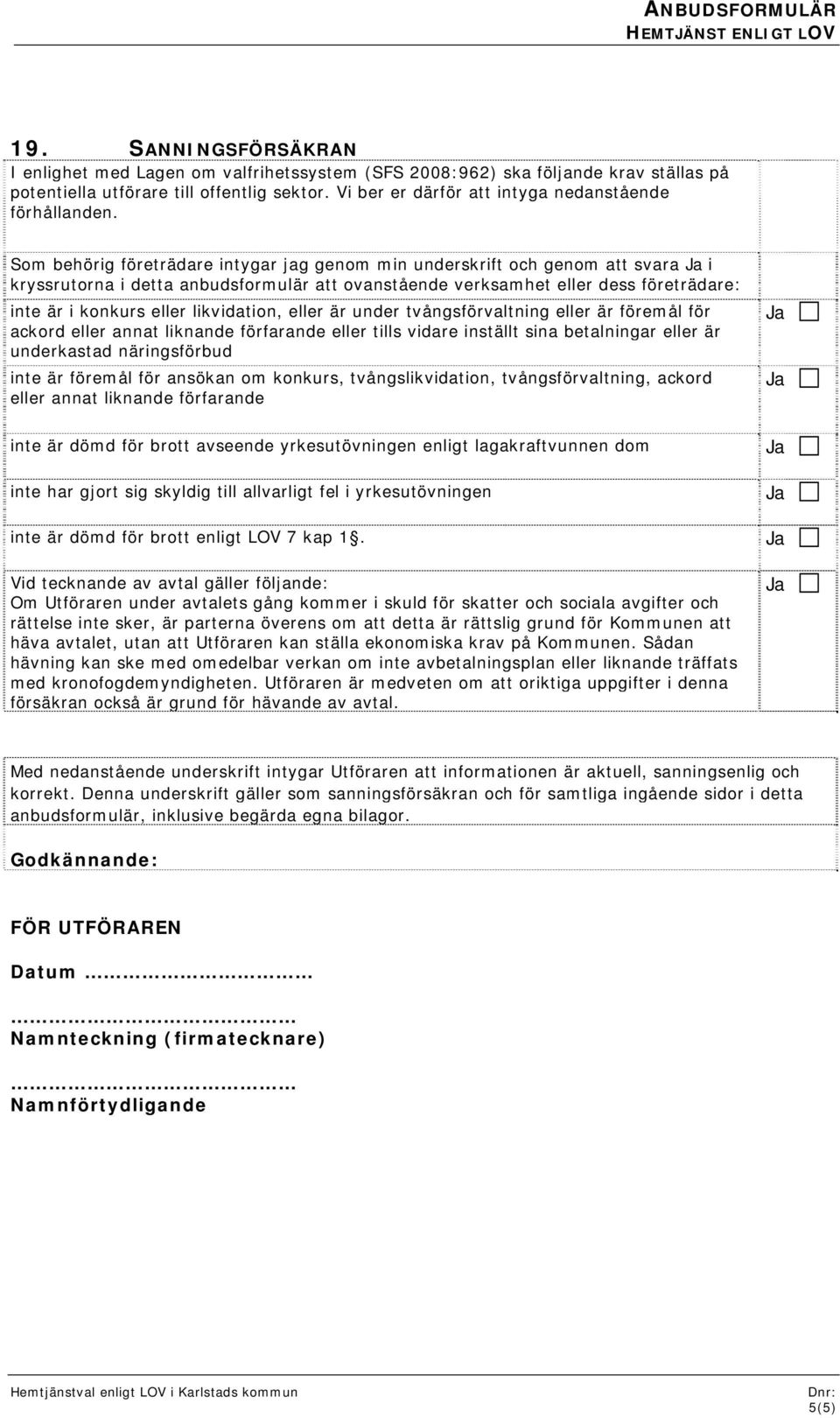 Som behörig företrädare intygar jag genom min underskrift och genom att svara i kryssrutorna i detta anbudsformulär att ovanstående verksamhet eller dess företrädare: inte är i konkurs eller