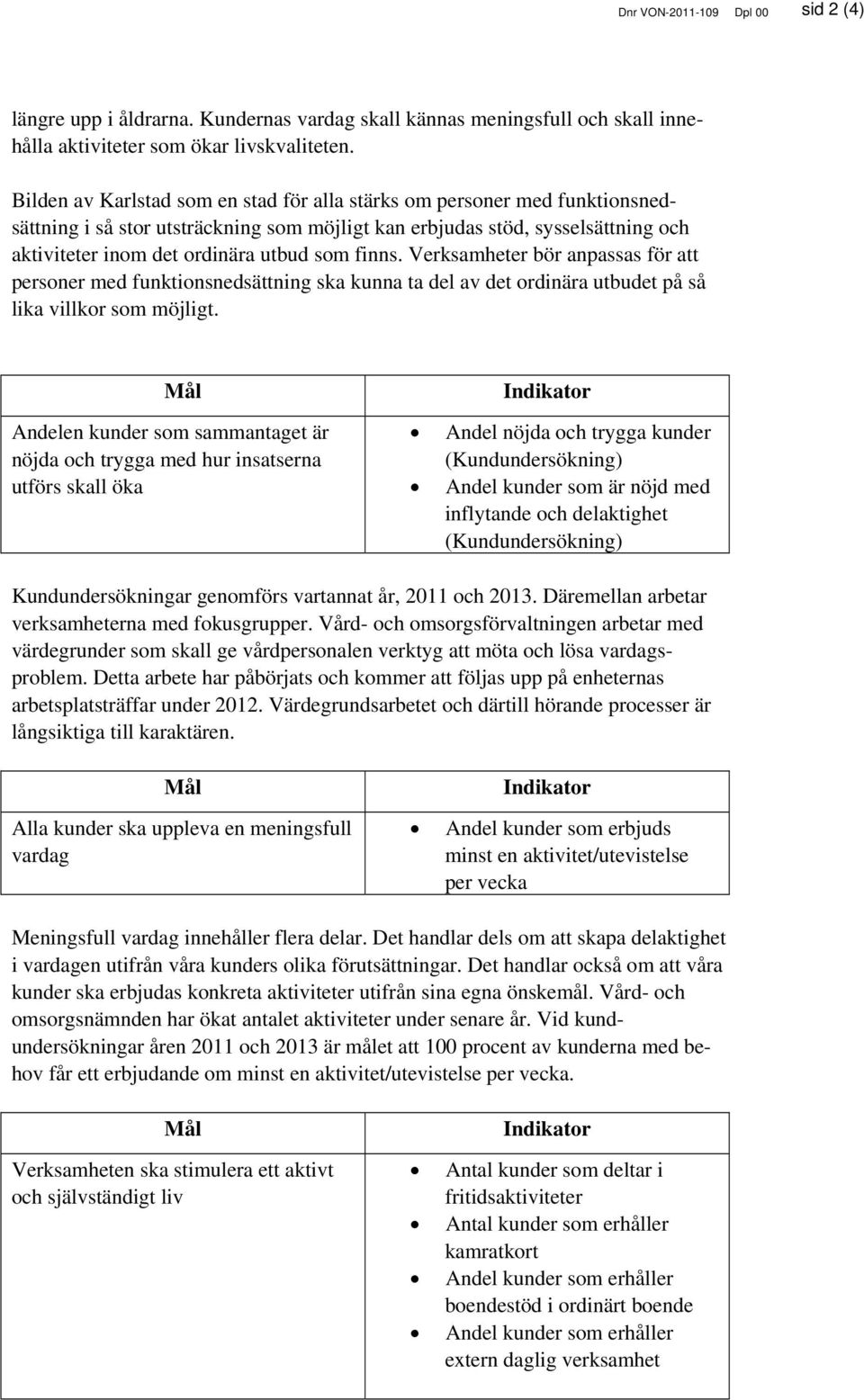 finns. Verksamheter bör anpassas för att personer med funktionsnedsättning ska kunna ta del av det ordinära utbudet på så lika villkor som möjligt.