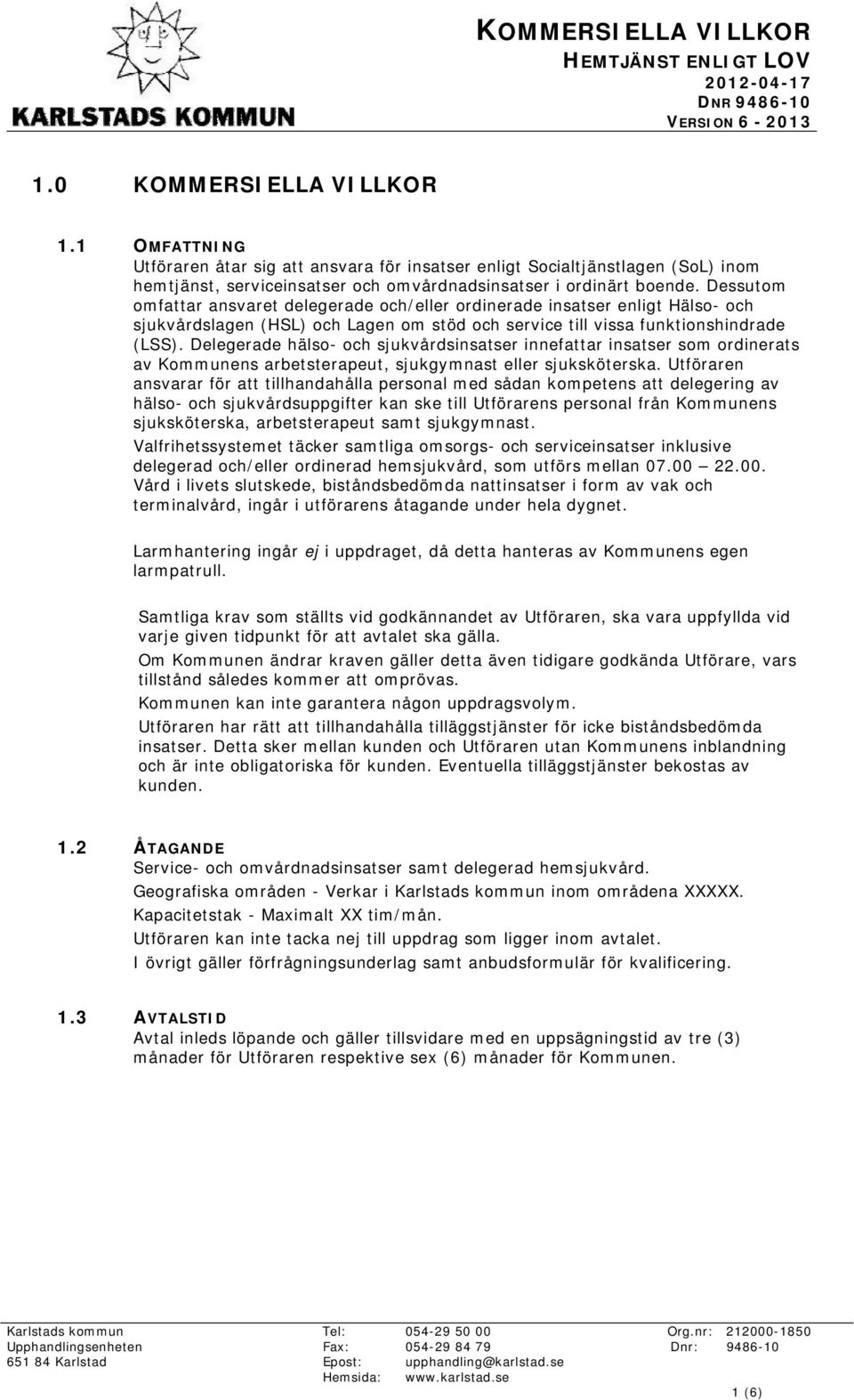 Dessutom omfattar ansvaret delegerade och/eller ordinerade insatser enligt Hälso- och sjukvårdslagen (HSL) och Lagen om stöd och service till vissa funktionshindrade (LSS).