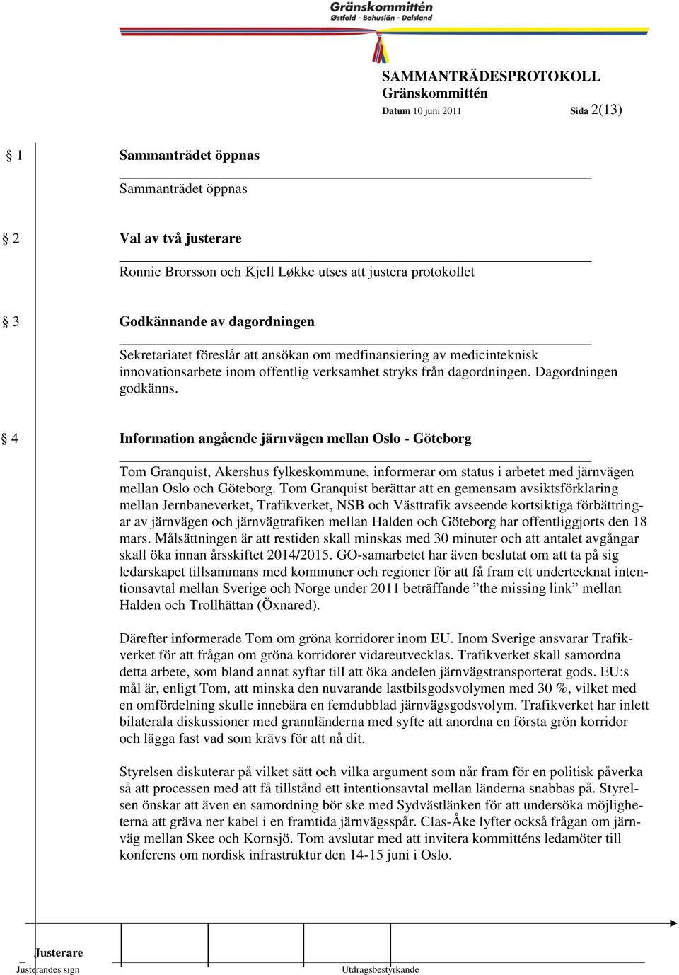 4 Information angående järnvägen mellan Oslo - Göteborg Tom Granquist, Akershus fylkeskommune, informerar om status i arbetet med järnvägen mellan Oslo och Göteborg.