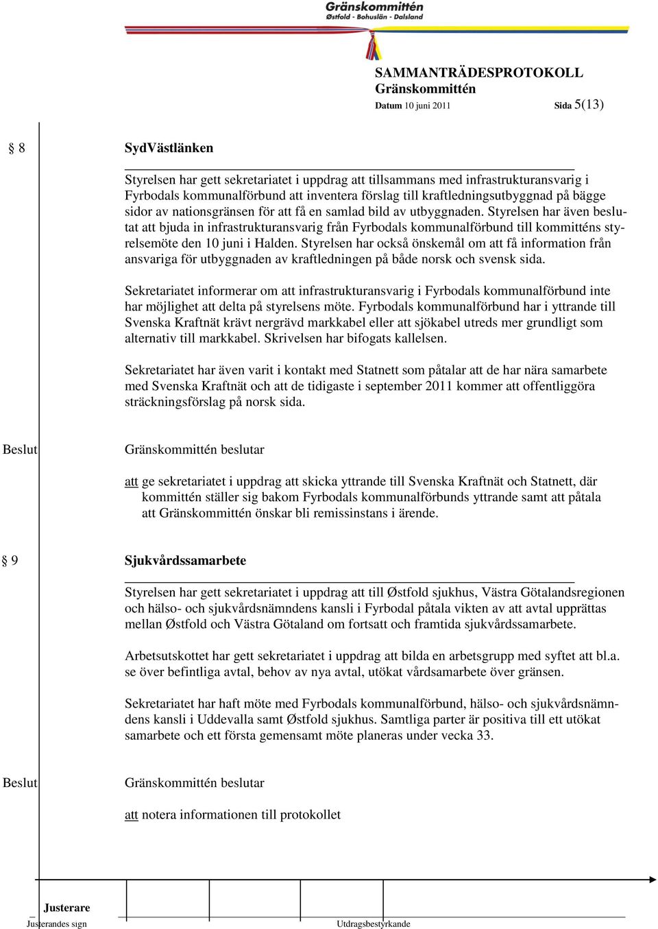 Styrelsen har 1999- även beslutat att bjuda in infrastrukturansvarig från Fyrbodals kommunalförbund till kommitténs 5 styrelsemöte den 10 juni i Halden.