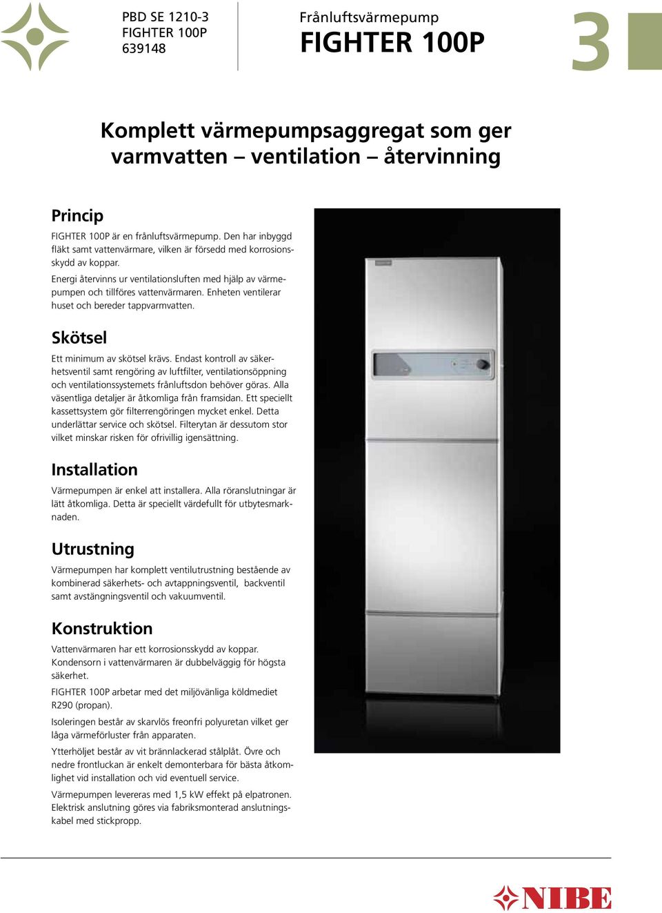 Energi återvinns ur ventilationsluften med hjälp av värmepumpen och tillföres vattenvärmaren. Enheten ventilerar huset och bereder tappvarmvatten. Skötsel Ett minimum av skötsel krävs.