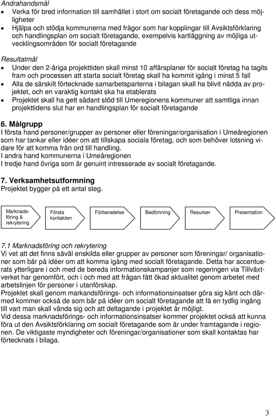 företag ha tagits fram och processen att starta socialt företag skall ha kommit igång i minst 5 fall Alla de särskilt förtecknade samarbetsparterna i bilagan skall ha blivit nådda av projektet, och