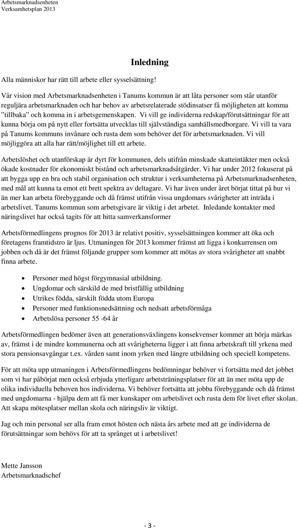 och komma in i arbetsgemenskapen. Vi vill ge individerna redskap/förutsättningar för att kunna börja om på nytt eller fortsätta utvecklas till självständiga samhällsmedborgare.