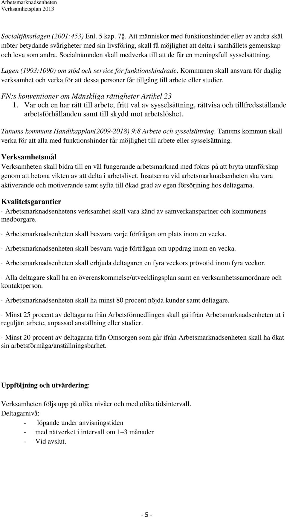 Socialnämnden skall medverka till att de får en meningsfull sysselsättning. Lagen (1993:1090) om stöd och service för funktionshindrade.