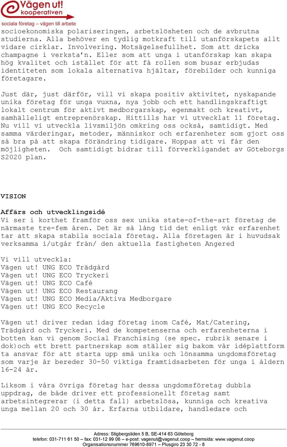 Eller som att unga i utanförskap kan skapa hög kvalitet och istället för att få rollen som busar erbjudas identiteten som lokala alternativa hjältar, förebilder och kunniga företagare.