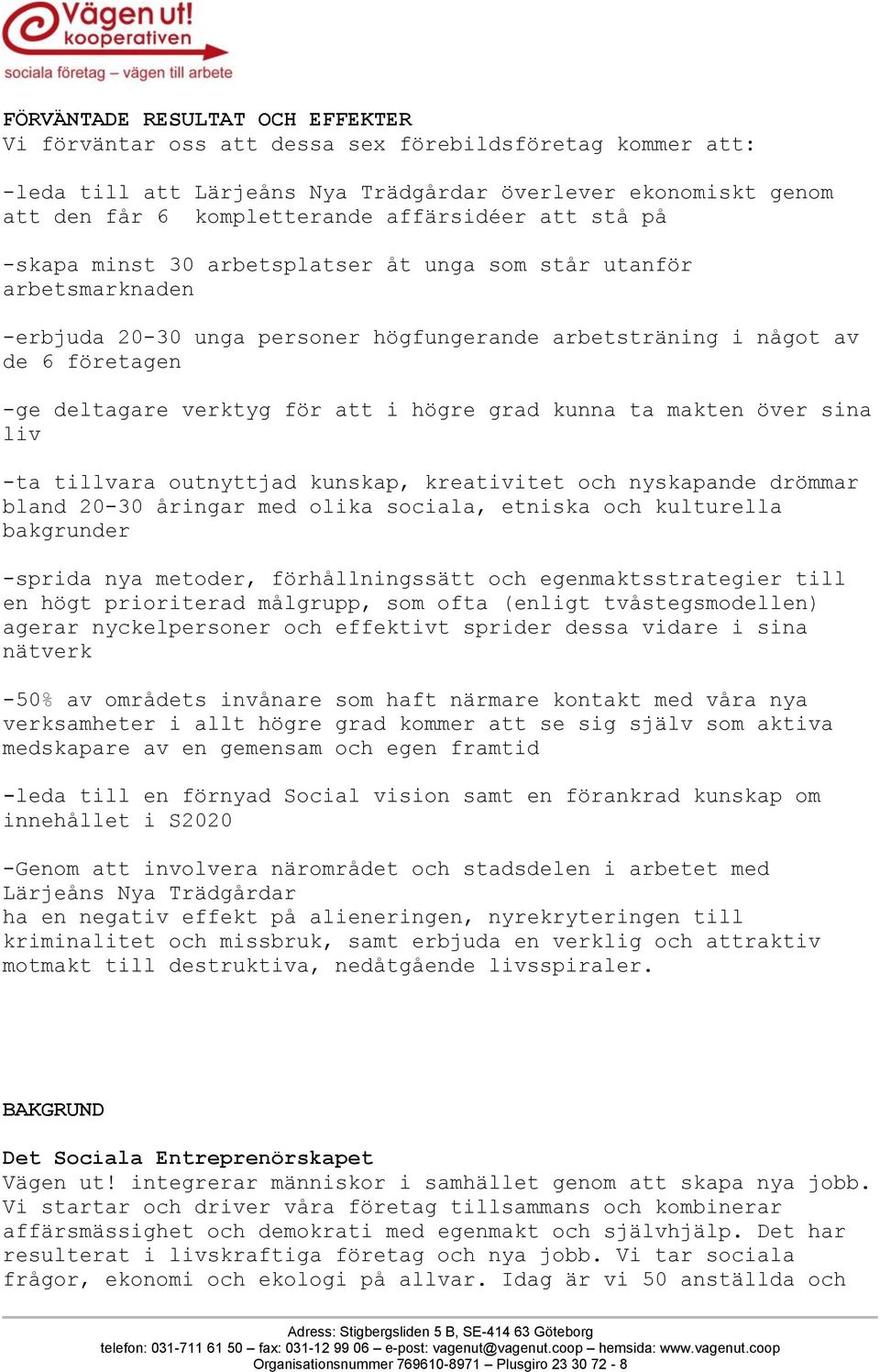 högre grad kunna ta makten över sina liv -ta tillvara outnyttjad kunskap, kreativitet och nyskapande drömmar bland 20-30 åringar med olika sociala, etniska och kulturella bakgrunder -sprida nya
