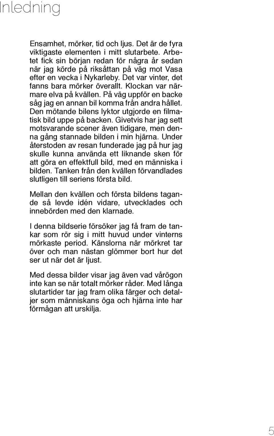 Klockan var närmare elva på kvällen. På väg uppför en backe såg jag en annan bil komma från andra hållet. Den mötande bilens lyktor utgjorde en filmatisk bild uppe på backen.