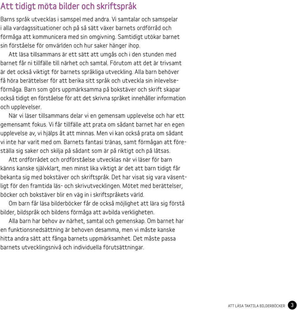 Samtidigt utökar barnet sin förståelse för omvärlden och hur saker hänger ihop. Att läsa tillsammans är ett sätt att umgås och i den stunden med barnet får ni tillfälle till närhet och samtal.