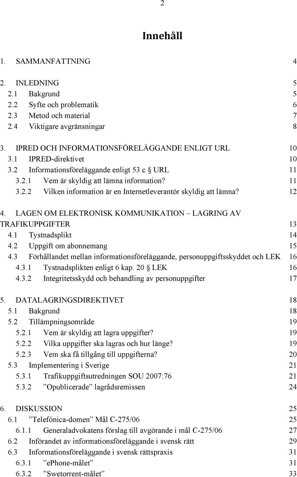 LAGEN OM ELEKTRONISK KOMMUNIKATION LAGRING AV TRAFIKUPPGIFTER 4.1 Tystnadsplikt 4.2 Uppgift om abonnemang 4.3 Förhållandet mellan informationsföreläggande, personuppgiftsskyddet och LEK 4.3.1 Tystnadsplikten enligt 6 kap.