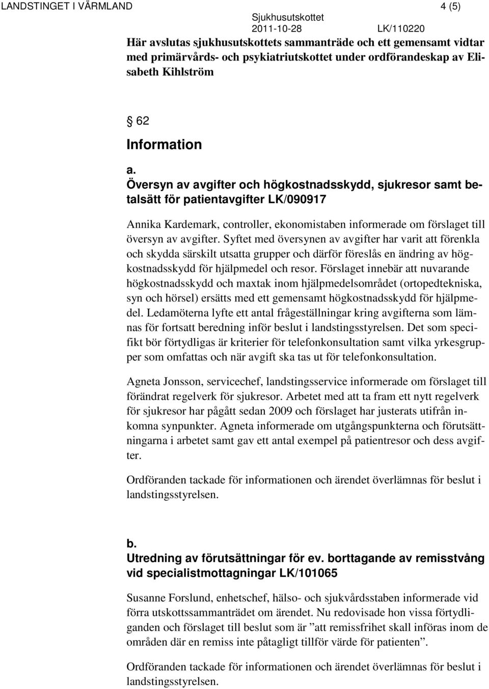 Syftet med översynen av avgifter har varit att förenkla och skydda särskilt utsatta grupper och därför föreslås en ändring av högkostnadsskydd för hjälpmedel och resor.