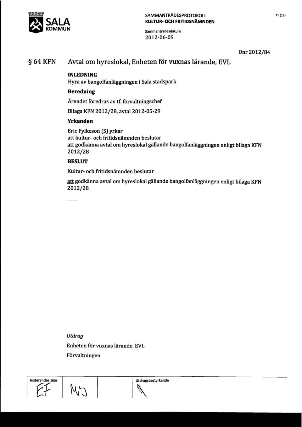 förvaltningschef Bilaga KFN 2012/28, avtai2012-0s-29 Yrkanden Eric Fylkeson (S) yrkar att kultur- och fritidsnämnden beslutar att godkänna avtal om