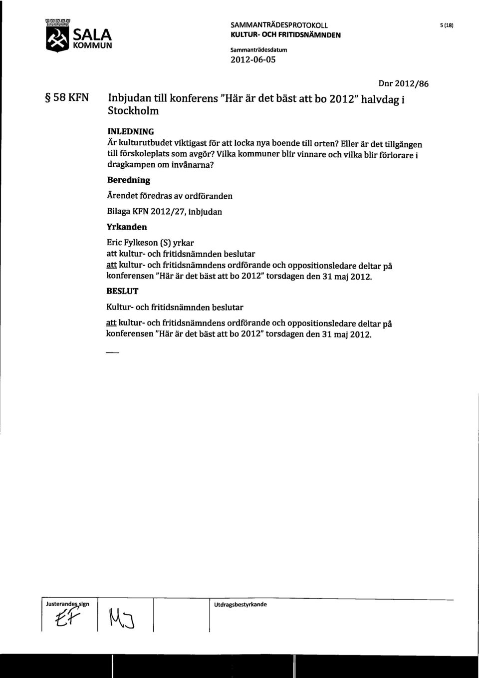 Beredning Ärendet föredras av ordföranden Bilaga KFN 2012/27, inbjudan Yrkanden Eric Fylkeson (S) yrkar att kultur- och fritidsnämnden beslutar att kultur- och fritidsnämndens ordförande och