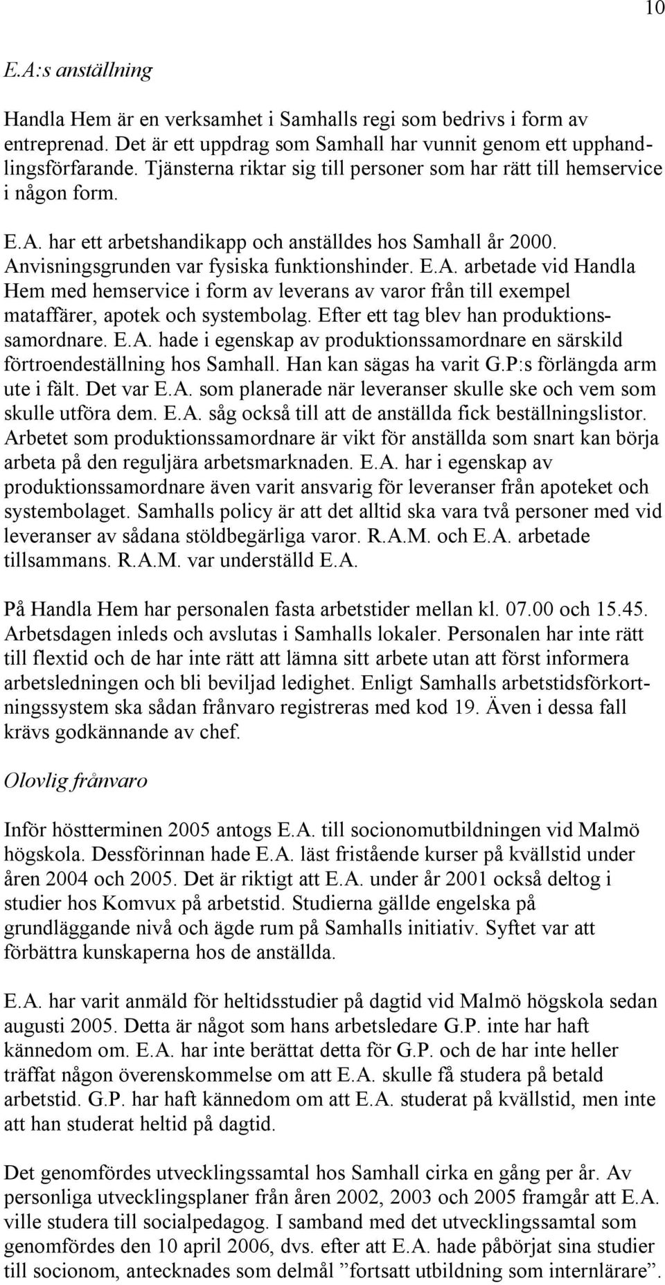 har ett arbetshandikapp och anställdes hos Samhall år 2000. Anvisningsgrunden var fysiska funktionshinder. E.A. arbetade vid Handla Hem med hemservice i form av leverans av varor från till exempel mataffärer, apotek och systembolag.