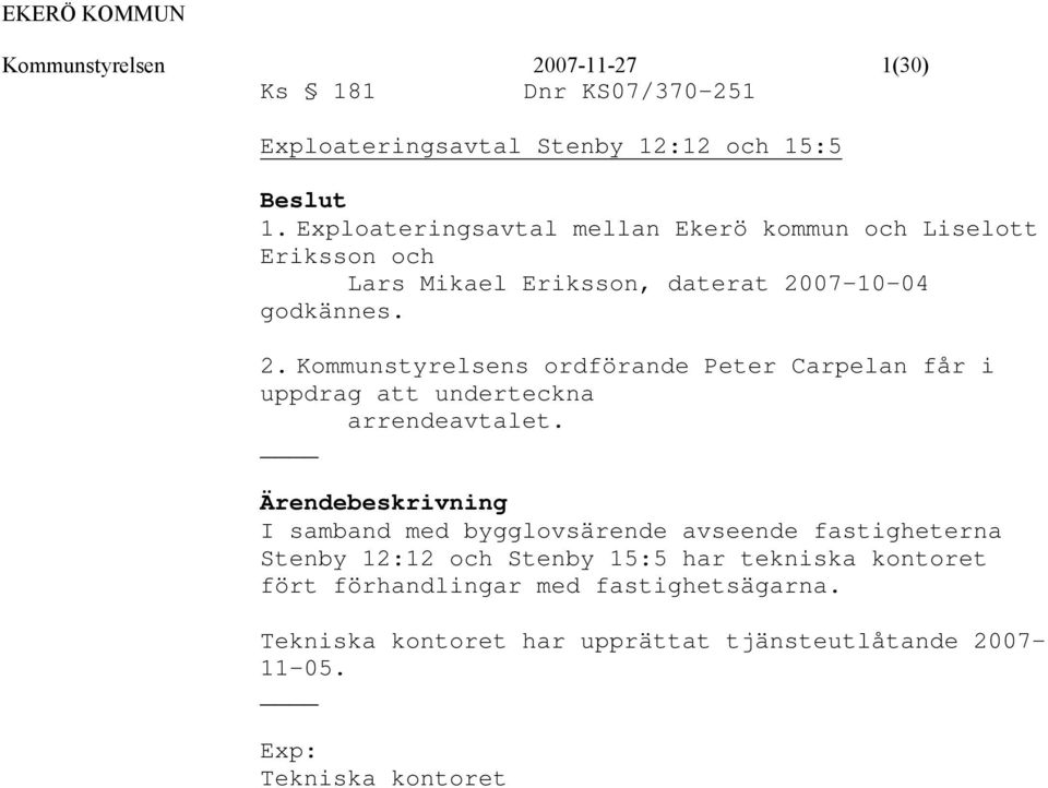 07-10-04 godkännes. 2. Kommunstyrelsens ordförande Peter Carpelan får i uppdrag att underteckna arrendeavtalet.