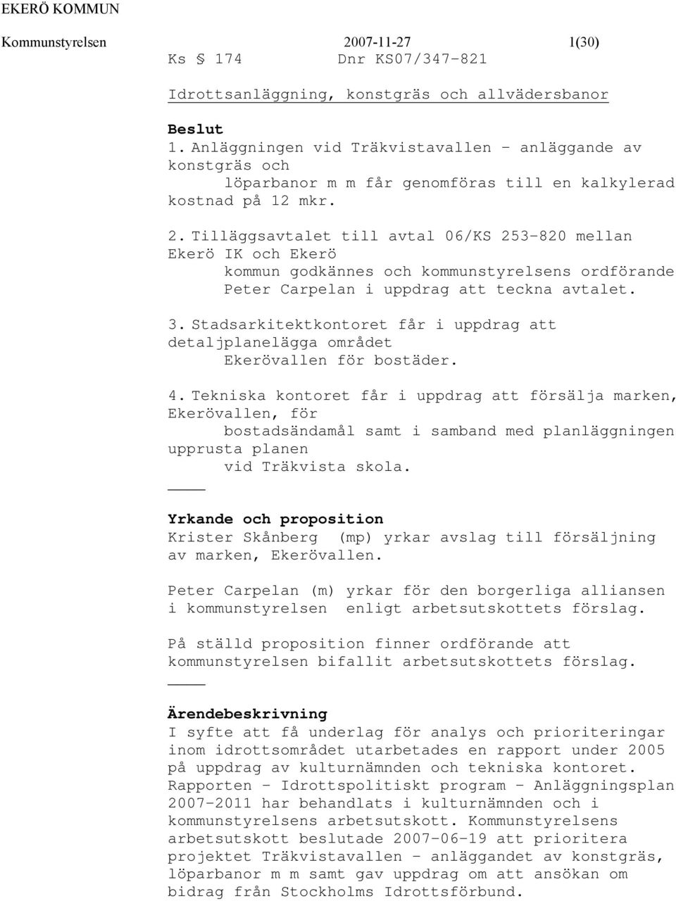 Tilläggsavtalet till avtal 06/KS 253-820 mellan Ekerö IK och Ekerö kommun godkännes och kommunstyrelsens ordförande Peter Carpelan i uppdrag att teckna avtalet. 3.