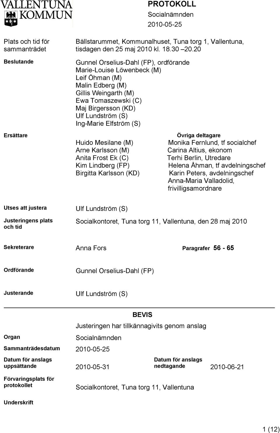 (S) Ersättare Huido Mesilane (M) Arne Karlsson (M) Anita Frost Ek (C) Kim Lindberg (FP) Birgitta Karlsson (KD) Övriga deltagare Monika Fernlund, tf socialchef Carina Altius, ekonom Terhi Berlin,