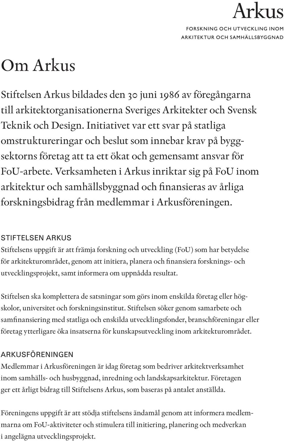 Verksamheten i Arkus inriktar sig på FoU inom arkitektur och samhällsbyggnad och finansieras av årliga forskningsbidrag från medlemmar i Arkusföreningen.