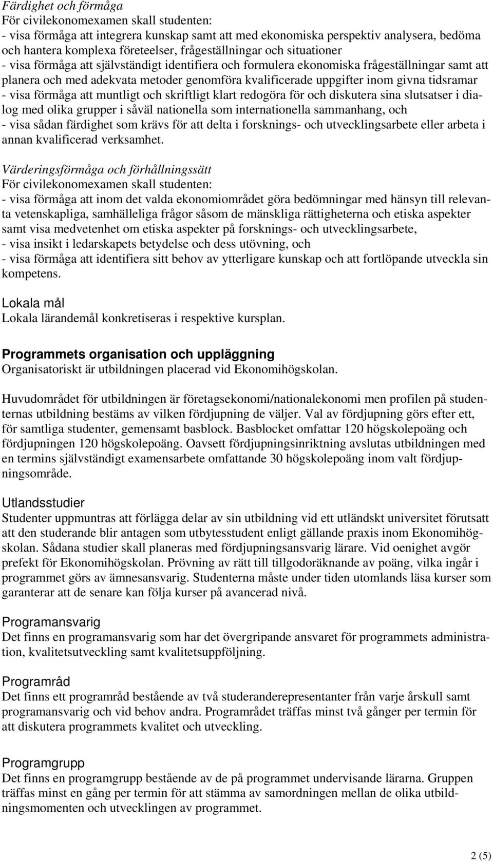 skriftligt klart redogöra för och diskutera sina slutsatser i dialog med olika grupper i såväl nationella som internationella sammanhang, och - visa sådan färdighet som krävs för att delta i