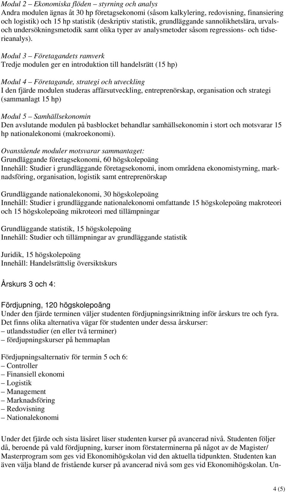 Modul 3 Företagandets ramverk Tredje modulen ger en introduktion till handelsrätt (15 hp) Modul 4 Företagande, strategi och utveckling I den fjärde modulen studeras affärsutveckling, entreprenörskap,