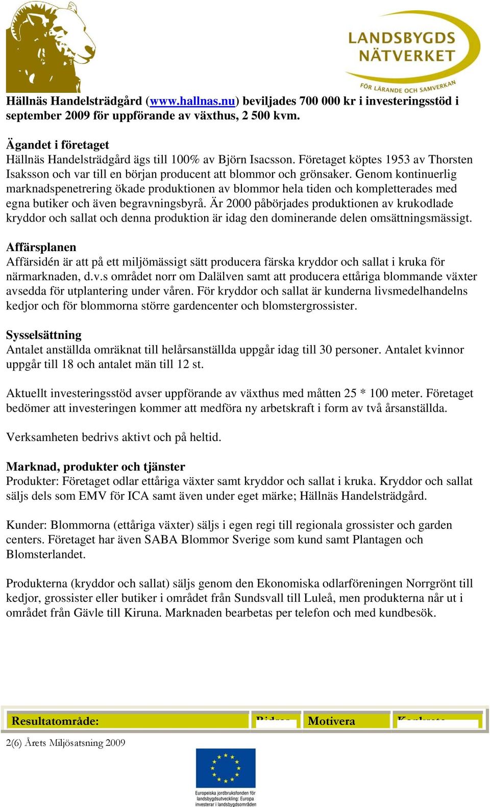 Genom kontinuerlig marknadspenetrering ökade produktionen av blommor hela tiden och kompletterades med egna butiker och även begravningsbyrå.