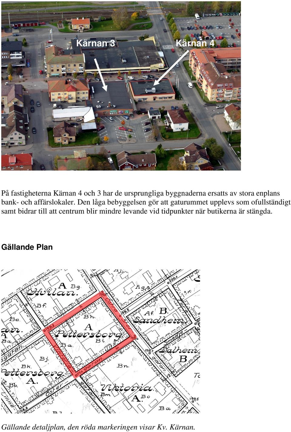 Den låga bebyggelsen gör att gaturummet upplevs som ofullständigt samt bidrar till att