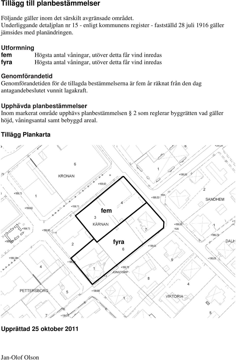 Utformning fem Högsta antal våningar, utöver detta får vind inredas fyra Högsta antal våningar, utöver detta får vind inredas Genomförandetid Genomförandetiden för de