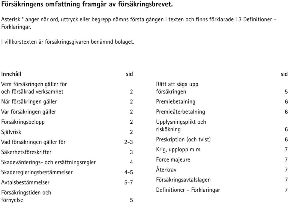 Innehåll sid Vem försäkringen gäller för och försäkrad verksamhet 2 När försäkringen gäller 2 Var försäkringen gäller 2 Försäkringsbelopp 2 Självrisk 2 Vad försäkringen gäller för 2-3