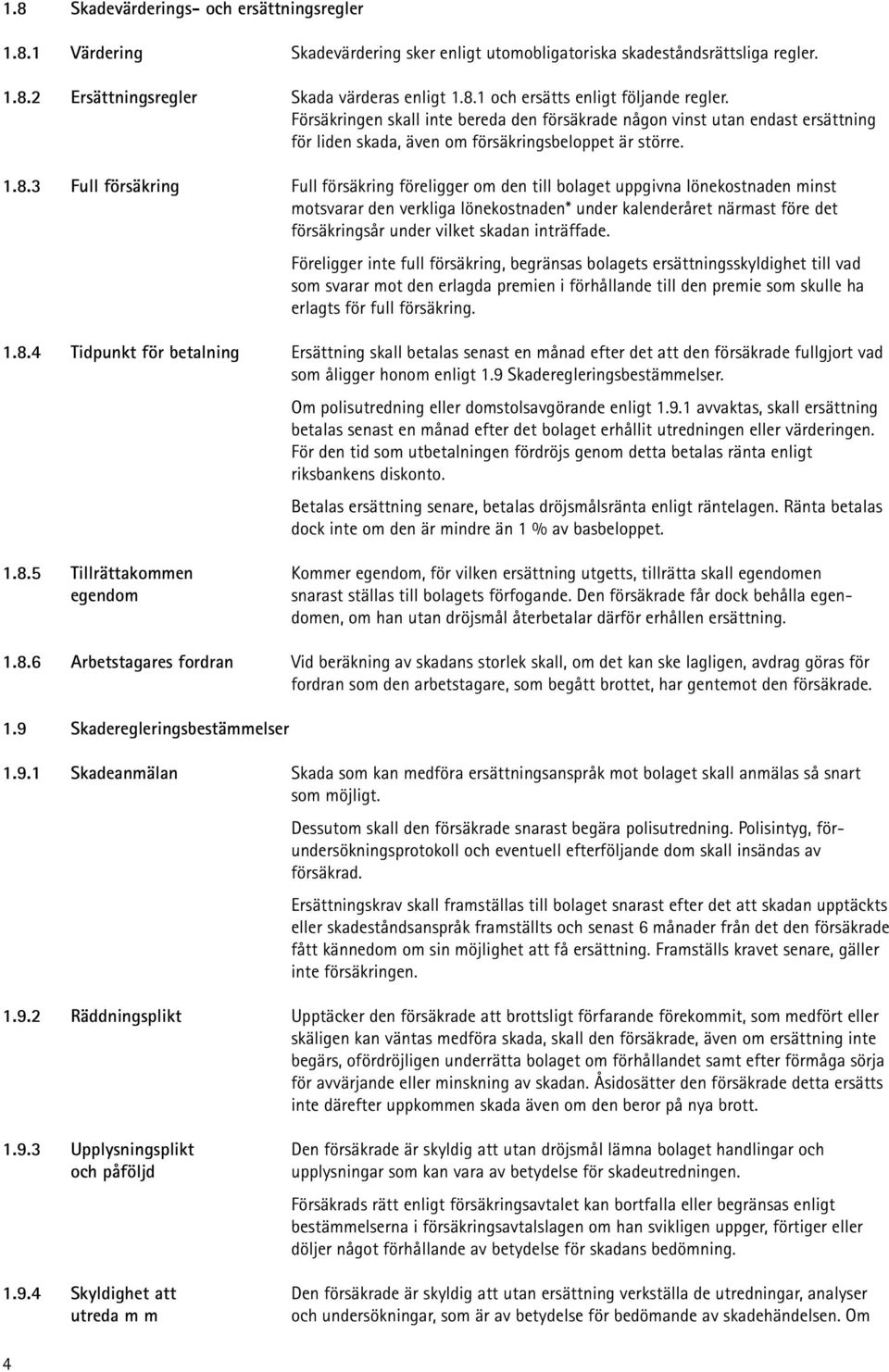 3 Full försäkring Full försäkring föreligger om den till bolaget uppgivna lönekostnaden minst motsvarar den verkliga lönekostnaden* under kalenderåret närmast före det försäkringsår under vilket