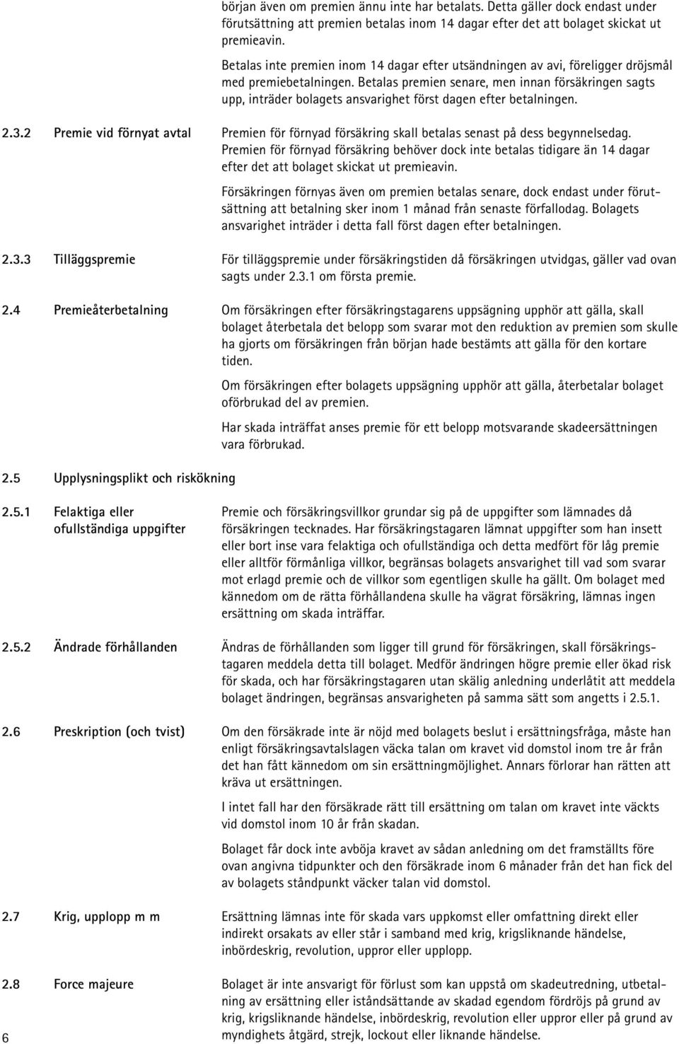 Betalas premien senare, men innan försäkringen sagts upp, inträder bolagets ansvarighet först dagen efter betalningen. 2.3.