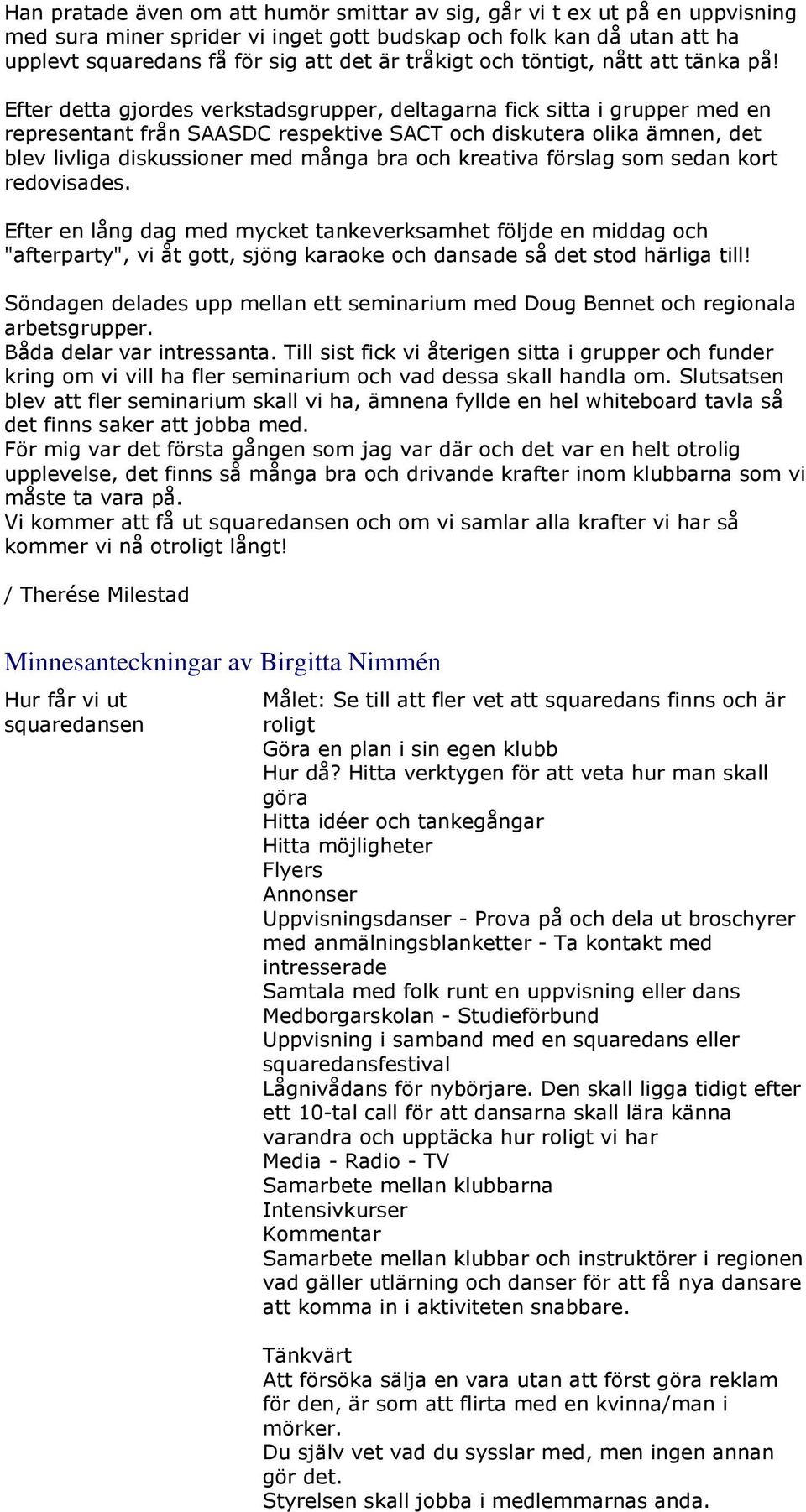 Efter detta gjordes verkstadsgrupper, deltagarna fick sitta i grupper med en representant från SAASDC respektive SACT och diskutera olika ämnen, det blev livliga diskussioner med många bra och