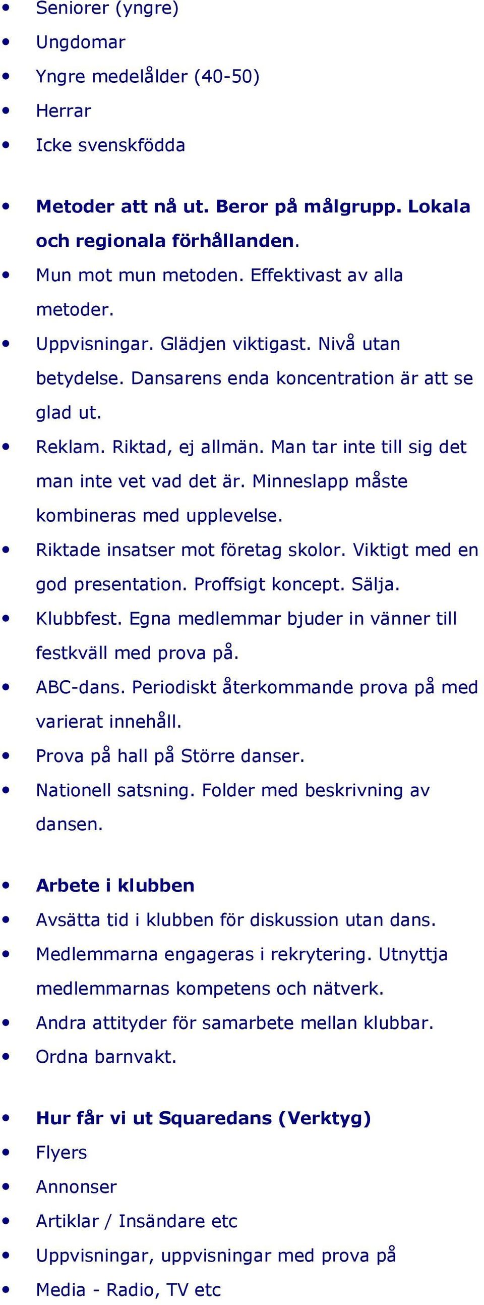 Minneslapp måste kombineras med upplevelse. Riktade insatser mot företag skolor. Viktigt med en god presentation. Proffsigt koncept. Sälja. Klubbfest.