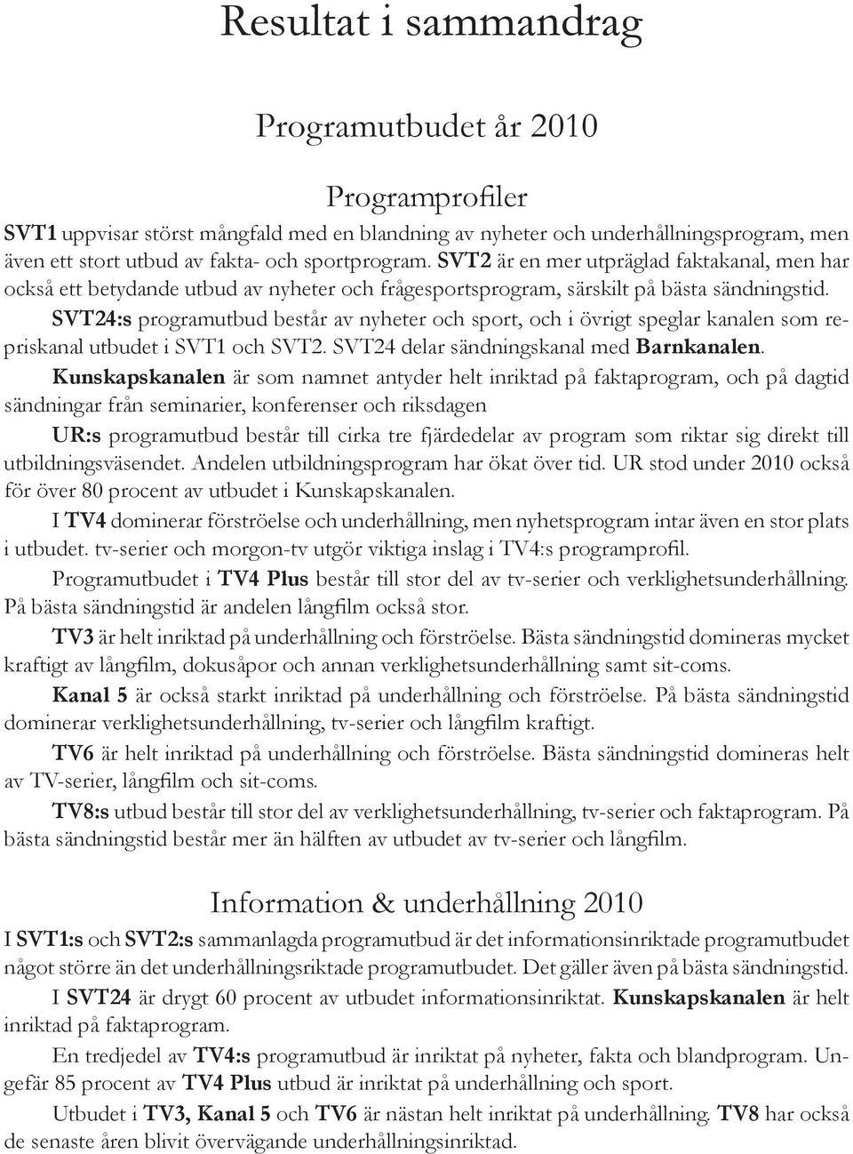 SVT24:s programutbud består av nyheter och sport, och i övrigt speglar kanalen som repriskanal utbudet i SVT1 och SVT2. SVT24 delar sändningskanal med Barnkanalen.